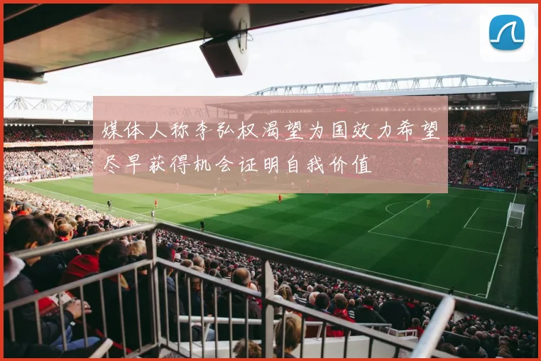 媒体人称李弘权渴望为国效力希望尽早获得机会证明自我价值