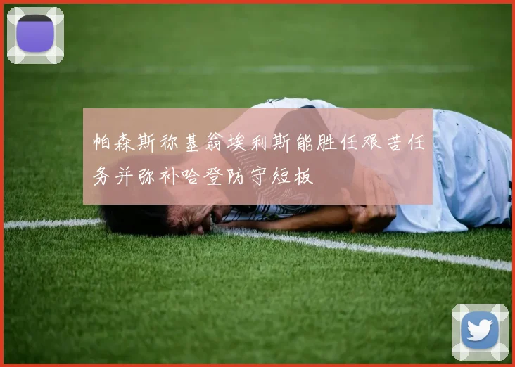 帕森斯称基翁埃利斯能胜任艰苦任务并弥补哈登防守短板