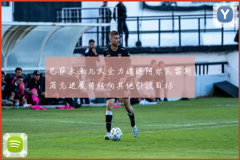 巴萨未来几天全力追逐阿尔瓦雷斯若无进展将转向其他引援目标