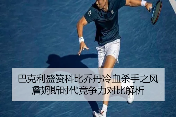 巴克利盛赞科比乔丹冷血杀手之风 詹姆斯时代竞争力对比解析